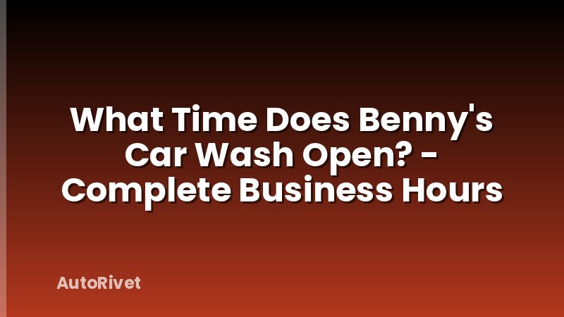 What Time Does Benny's Car Wash Open? - Complete Business Hours