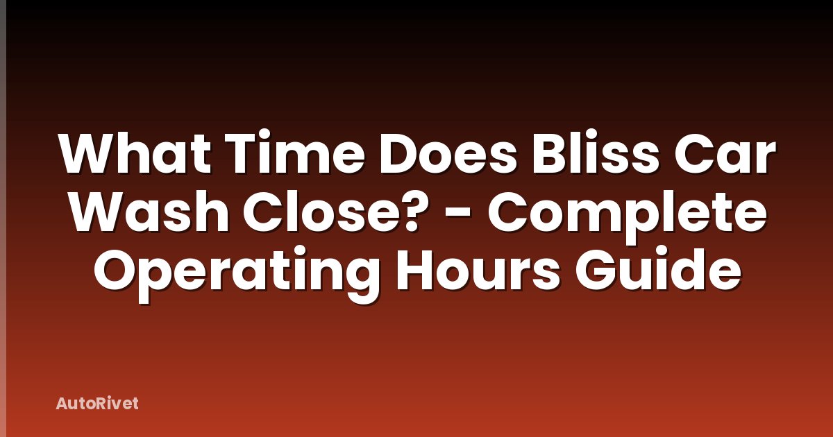 What Time Does Bliss Car Wash Close? - Complete Operating Hours Guide