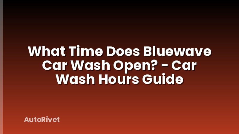 What Time Does Bluewave Car Wash Open? - Car Wash Hours Guide