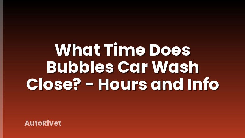 What Time Does Bubbles Car Wash Close? - Hours and Info