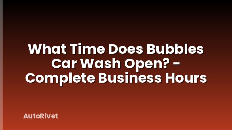What Time Does Bubbles Car Wash Open? - Complete Business Hours