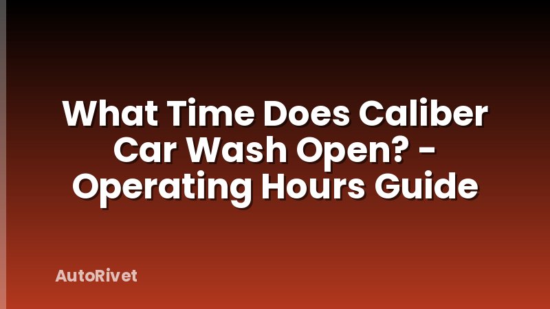 What Time Does Caliber Car Wash Open? - Operating Hours Guide