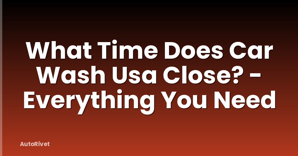 What Time Does Car Wash Usa Close? - Everything You Need