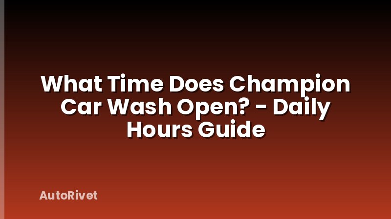 What Time Does Champion Car Wash Open? - Daily Hours Guide