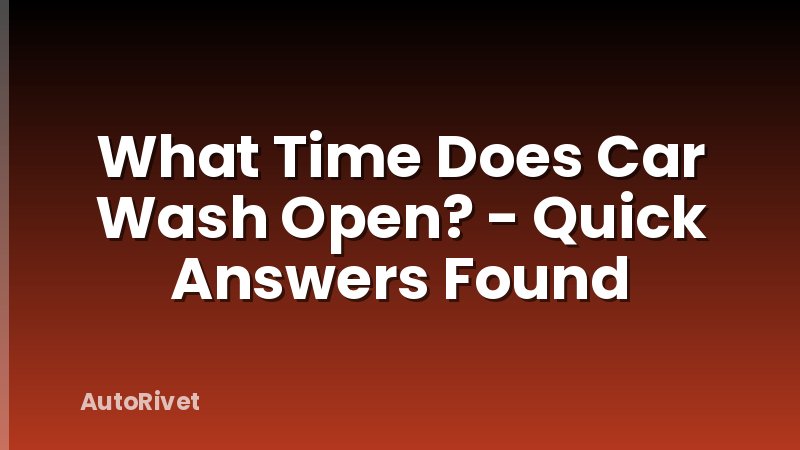 What Time Does Car Wash Open? - Quick Answers Found