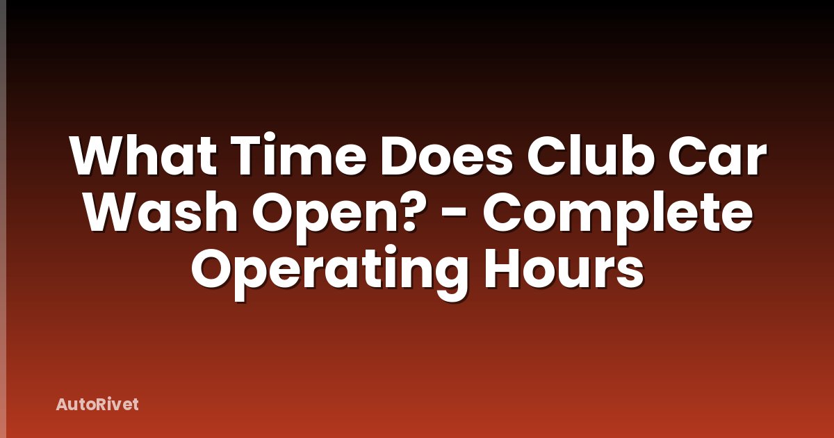 What Time Does Club Car Wash Open? - Complete Operating Hours