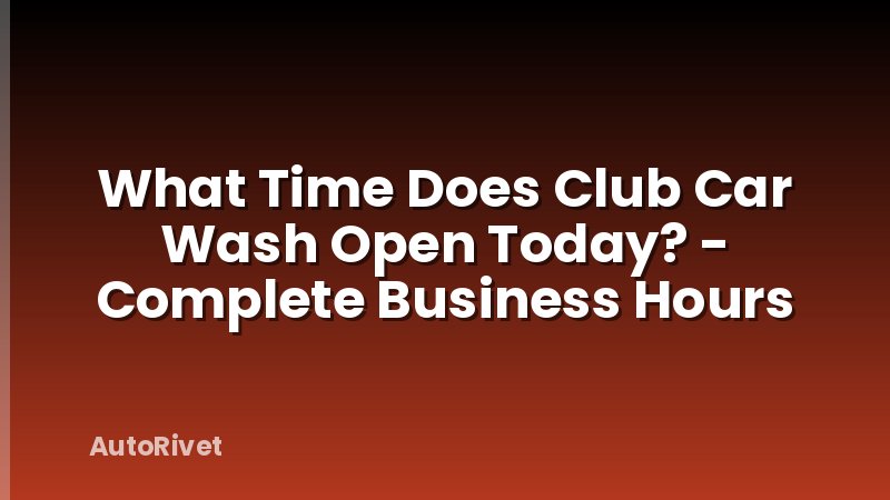 What Time Does Club Car Wash Open Today? - Complete Business Hours