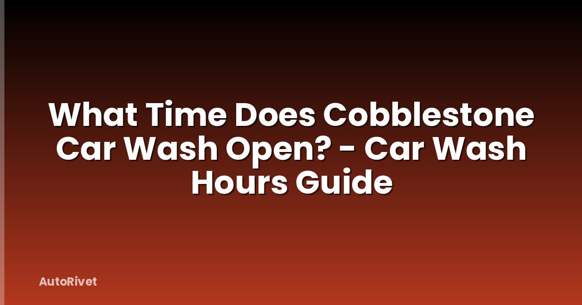 What Time Does Cobblestone Car Wash Open? - Car Wash Hours Guide