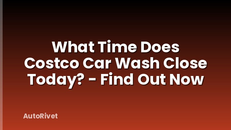 What Time Does Costco Car Wash Close Today? - Find Out Now