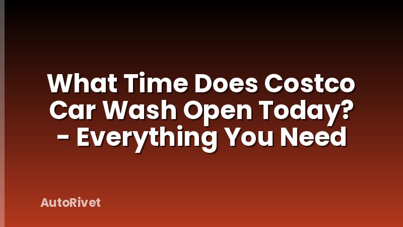What Time Does Costco Car Wash Open Today? - Everything You Need