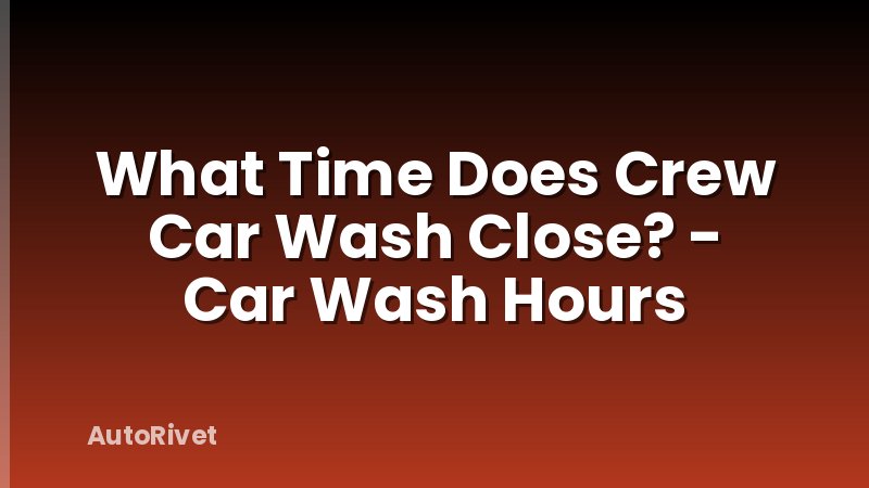 What Time Does Crew Car Wash Close? - Car Wash Hours