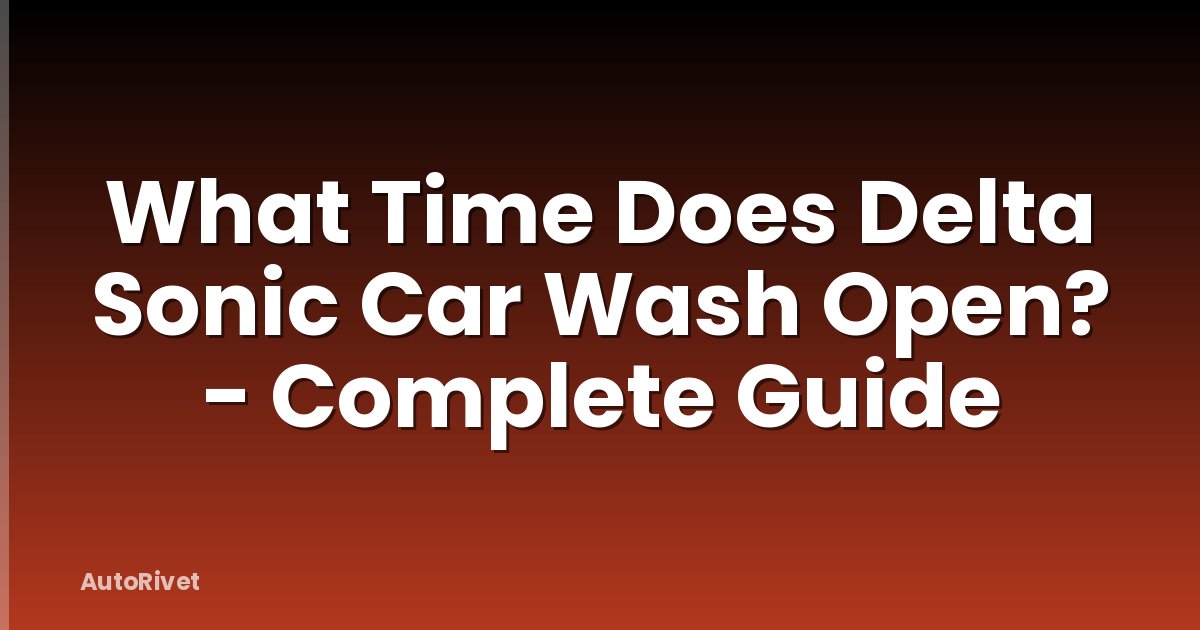 What Time Does Delta Sonic Car Wash Open? - Complete Guide