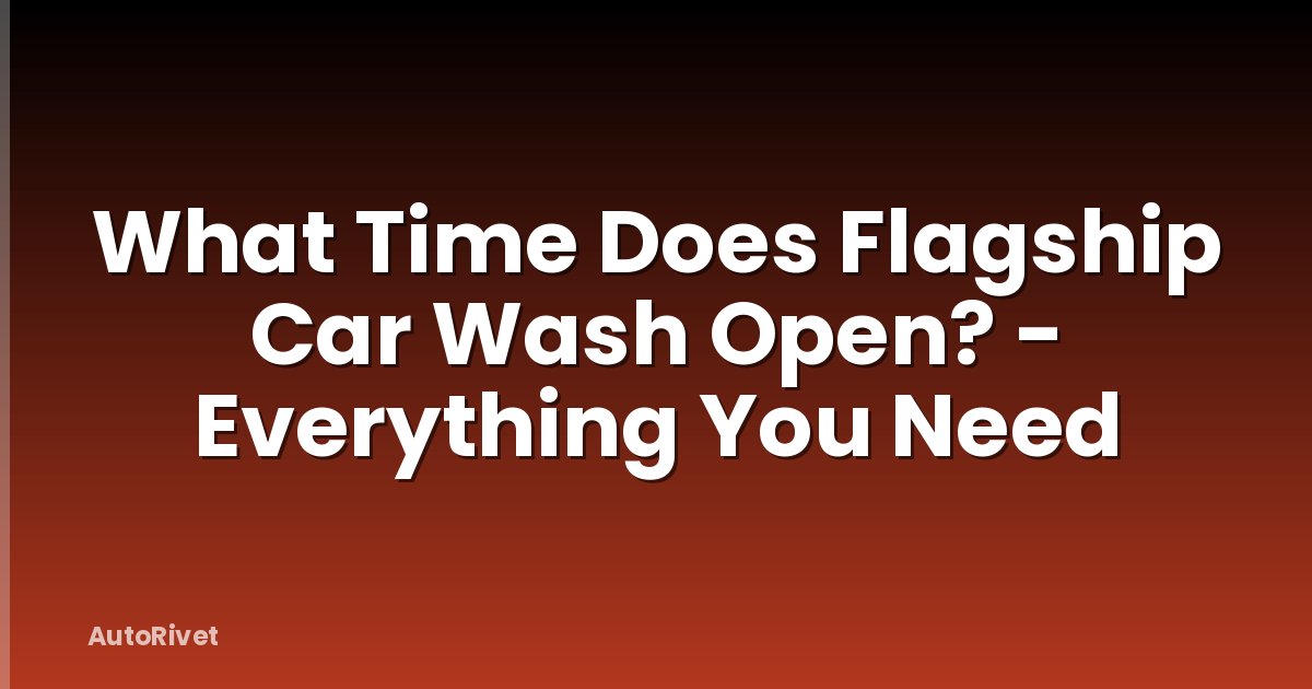 What Time Does Flagship Car Wash Open? - Everything You Need