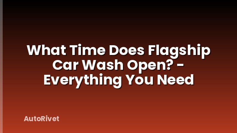 What Time Does Flagship Car Wash Open? - Everything You Need