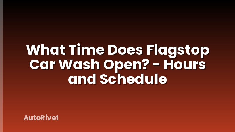 What Time Does Flagstop Car Wash Open? - Hours and Schedule