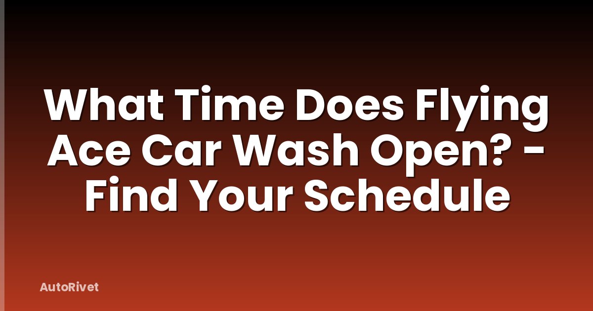 What Time Does Flying Ace Car Wash Open? - Find Your Schedule