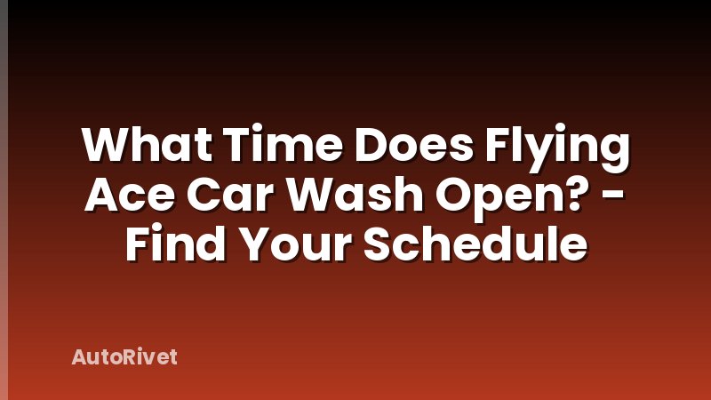 What Time Does Flying Ace Car Wash Open? - Find Your Schedule