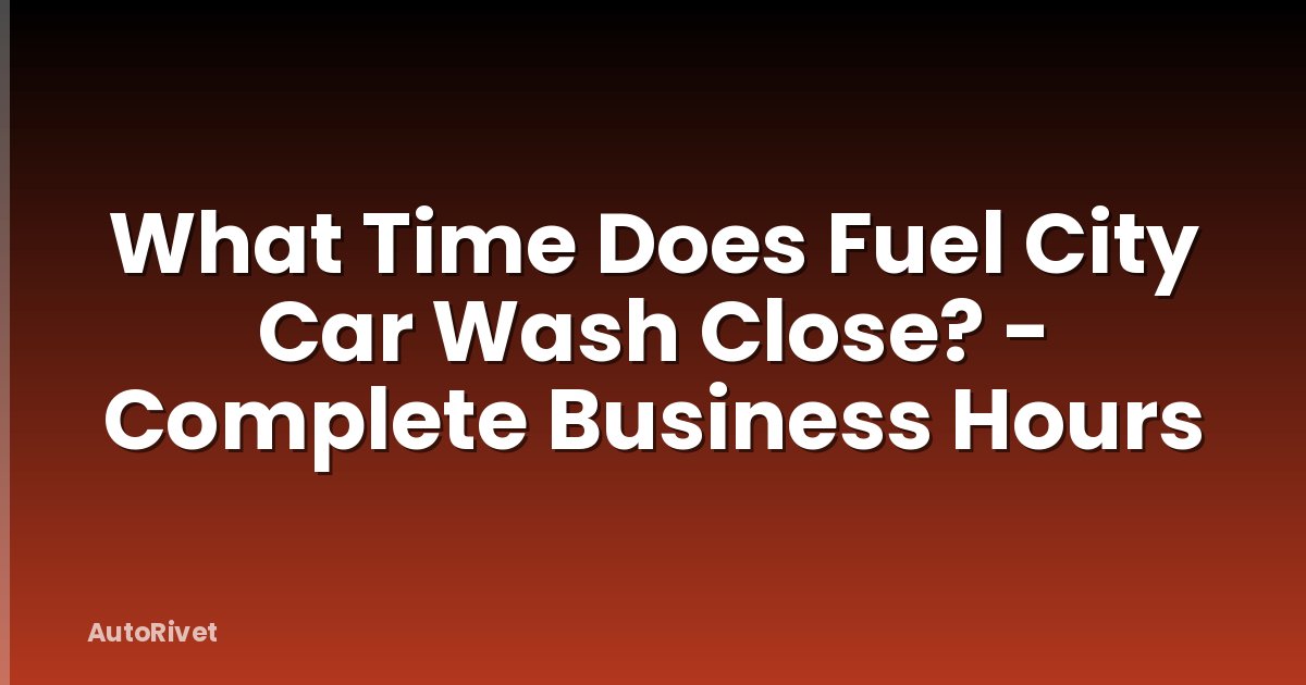 What Time Does Fuel City Car Wash Close? - Complete Business Hours