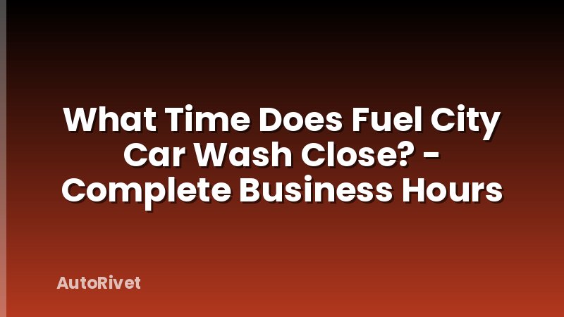 What Time Does Fuel City Car Wash Close? - Complete Business Hours