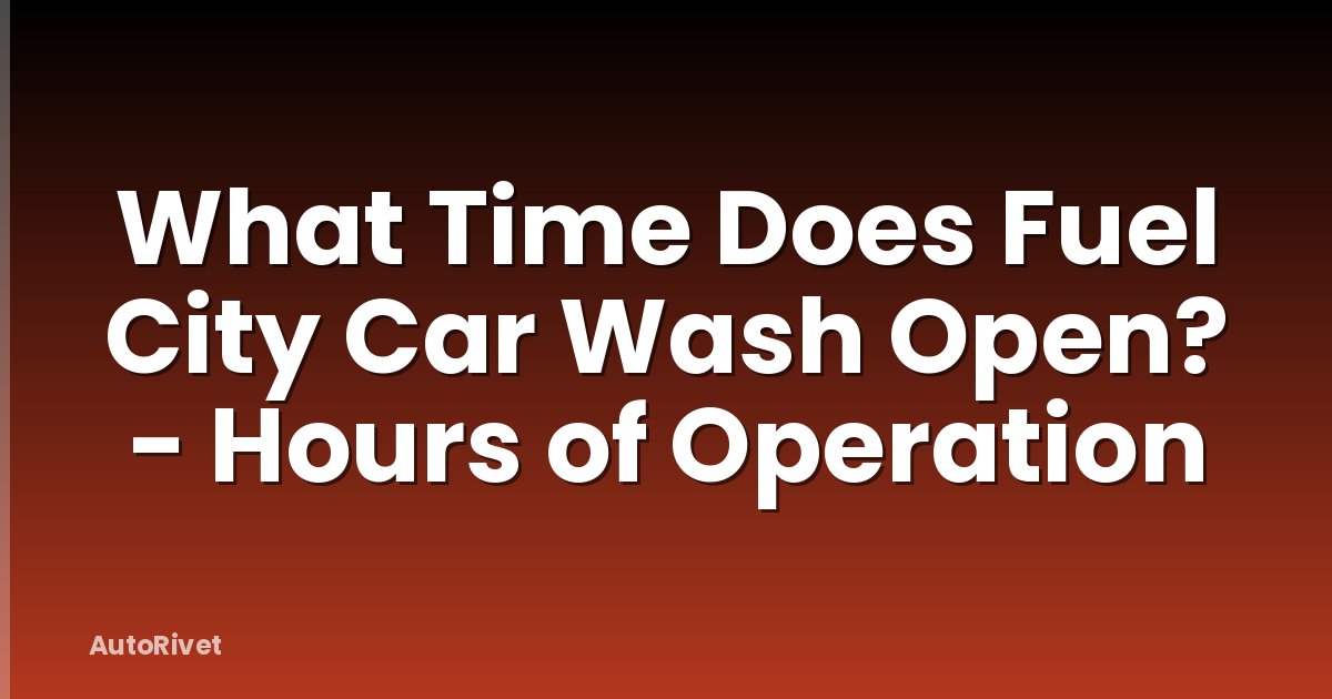 What Time Does Fuel City Car Wash Open? - Hours of Operation
