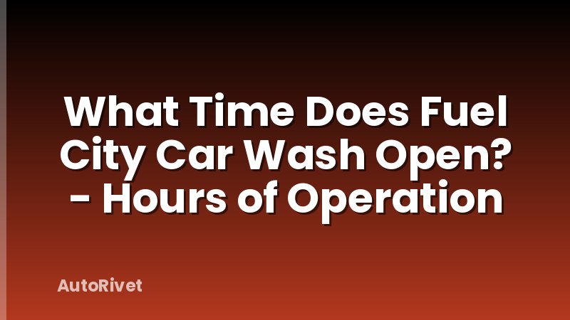 What Time Does Fuel City Car Wash Open? - Hours of Operation
