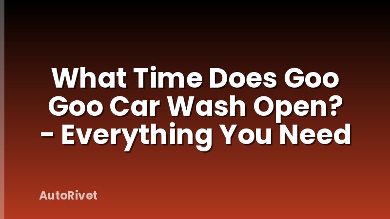 What Time Does Goo Goo Car Wash Open? - Everything You Need