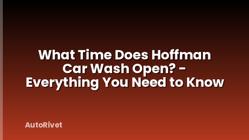 What Time Does Hoffman Car Wash Open? - Everything You Need to Know
