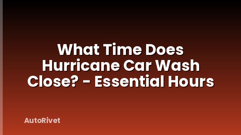 What Time Does Hurricane Car Wash Close? - Essential Hours