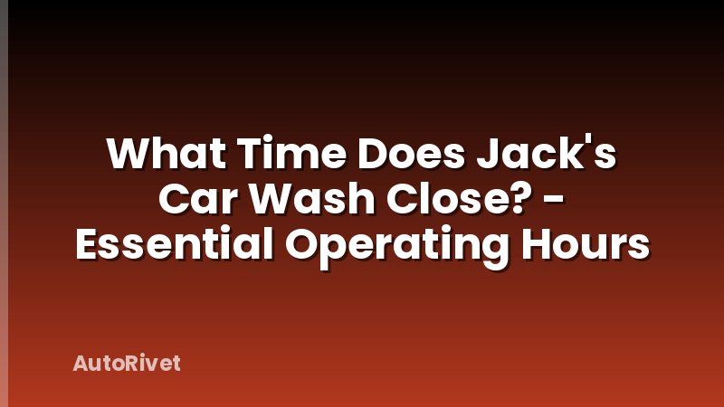 What Time Does Jack's Car Wash Close? - Essential Operating Hours