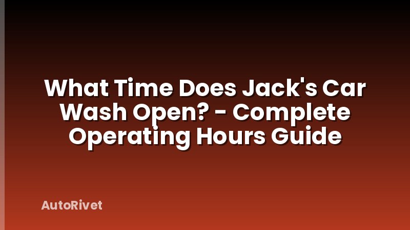 What Time Does Jack's Car Wash Open? - Complete Operating Hours Guide