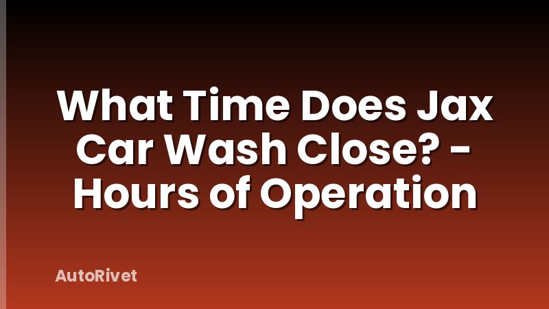 What Time Does Jax Car Wash Close? - Hours of Operation