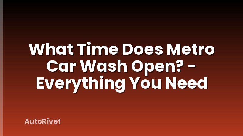 What Time Does Metro Car Wash Open? - Everything You Need