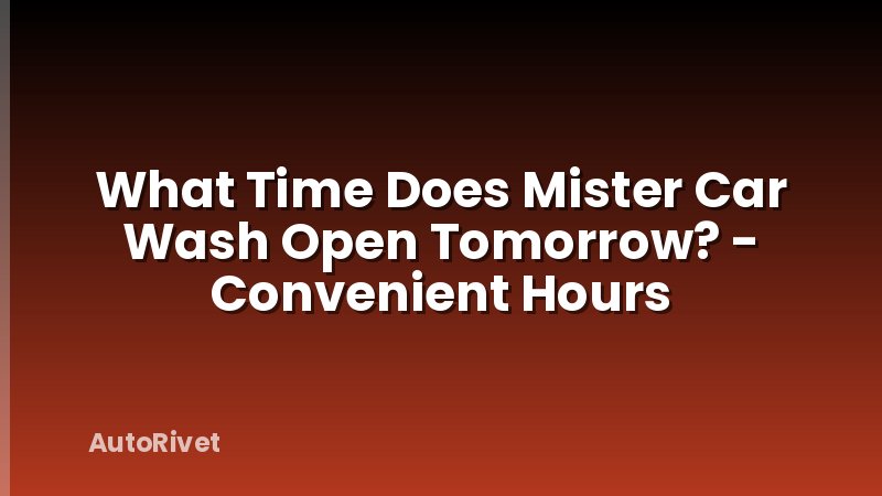What Time Does Mister Car Wash Open Tomorrow? - Convenient Hours