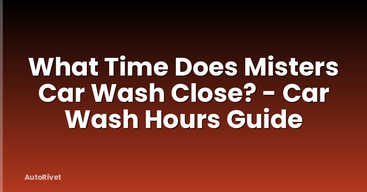 What Time Does Misters Car Wash Close? - Car Wash Hours Guide