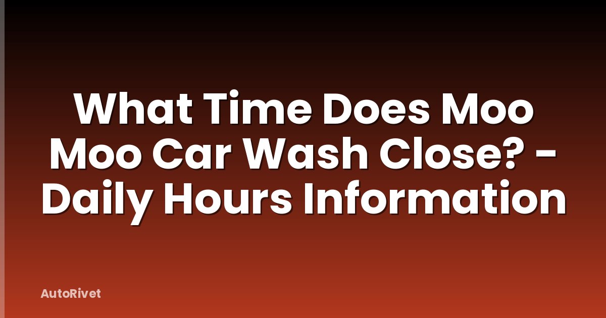 What Time Does Moo Moo Car Wash Close? - Daily Hours Information