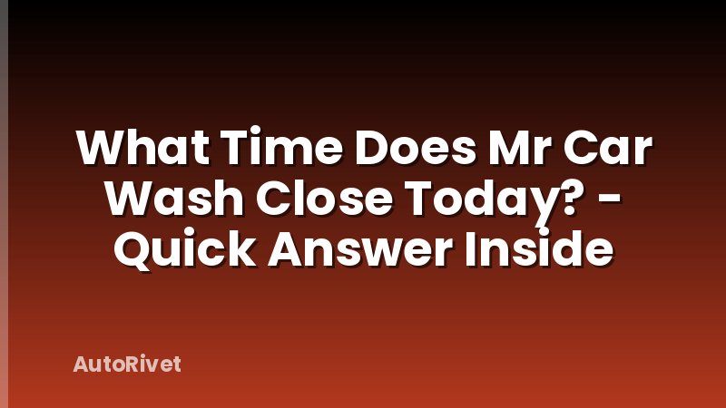 What Time Does Mr Car Wash Close Today? - Quick Answer Inside