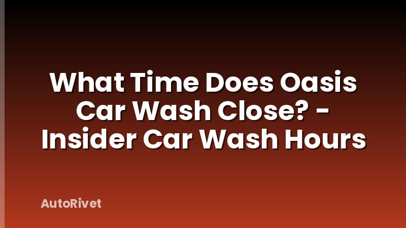 What Time Does Oasis Car Wash Close? - Insider Car Wash Hours