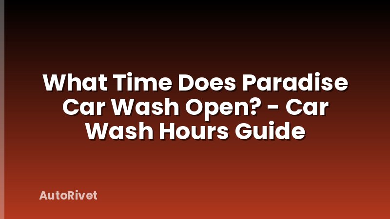 What Time Does Paradise Car Wash Open? - Car Wash Hours Guide