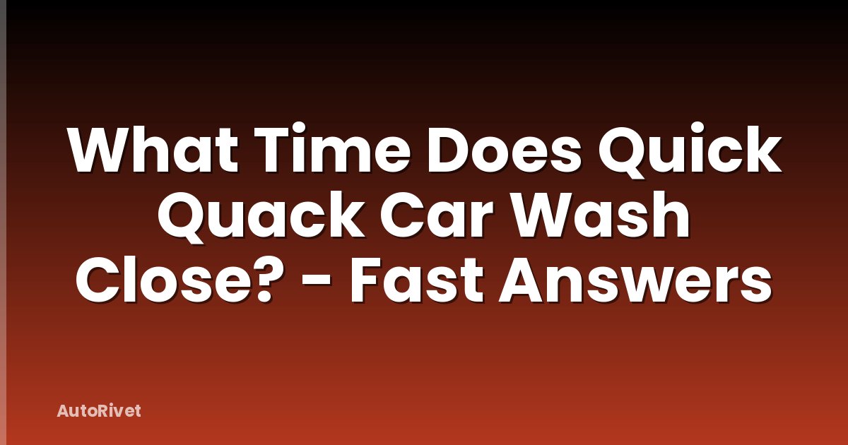 What Time Does Quick Quack Car Wash Close? - Fast Answers