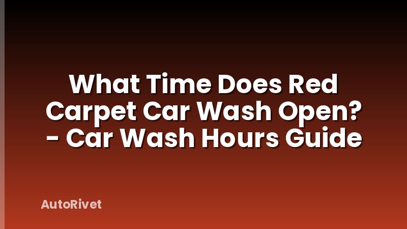 What Time Does Red Carpet Car Wash Open? - Car Wash Hours Guide