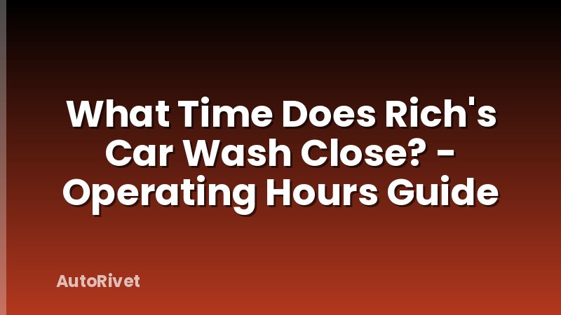 What Time Does Rich's Car Wash Close? - Operating Hours Guide