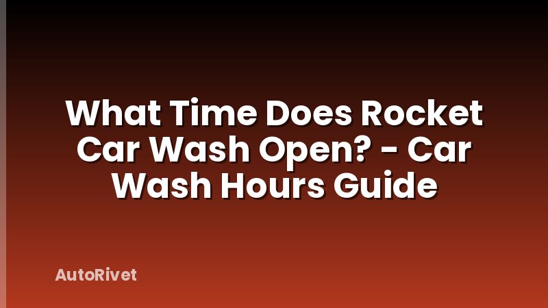 What Time Does Rocket Car Wash Open? - Car Wash Hours Guide