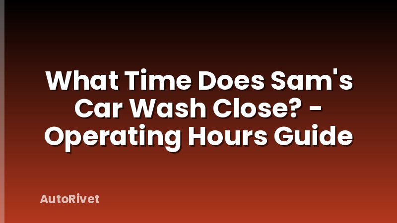 What Time Does Sam's Car Wash Close? - Operating Hours Guide