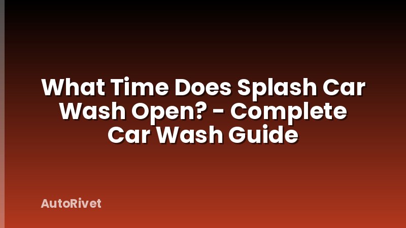 What Time Does Splash Car Wash Open? - Complete Car Wash Guide