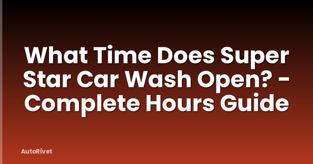 What Time Does Super Star Car Wash Open? - Complete Hours Guide