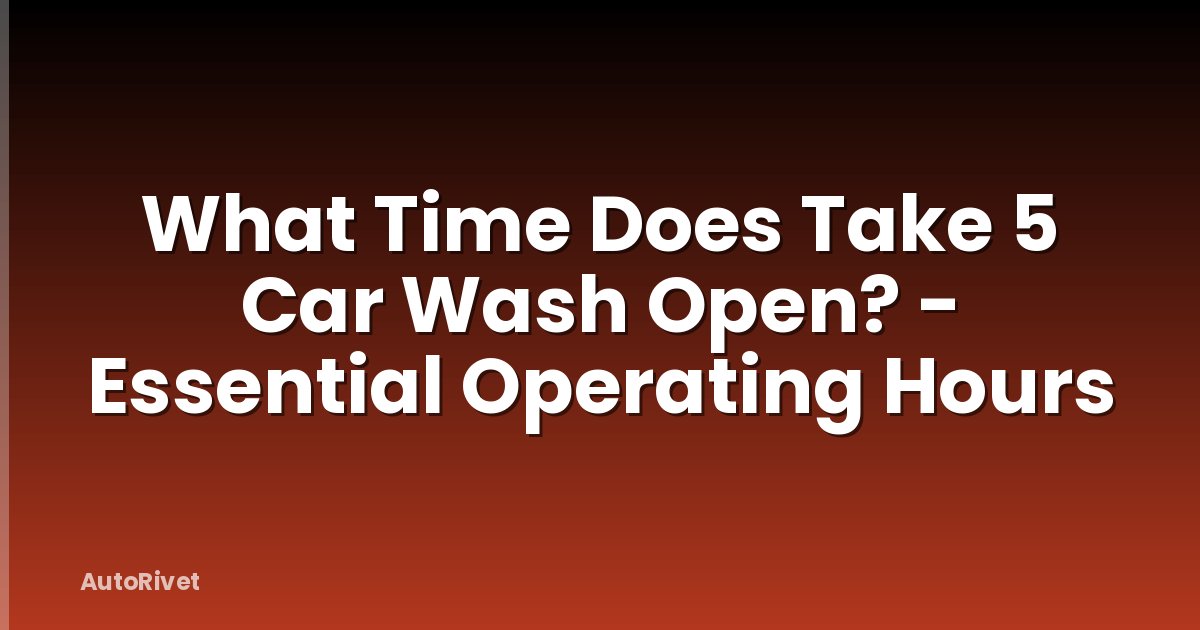 What Time Does Take 5 Car Wash Open? - Essential Operating Hours