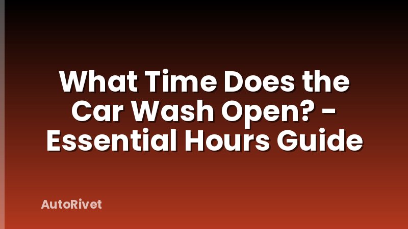 What Time Does the Car Wash Open? - Essential Hours Guide
