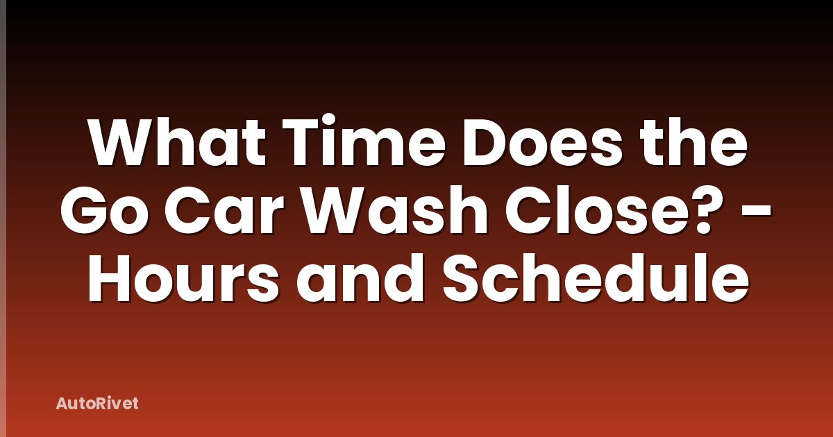 What Time Does the Go Car Wash Close? - Hours and Schedule