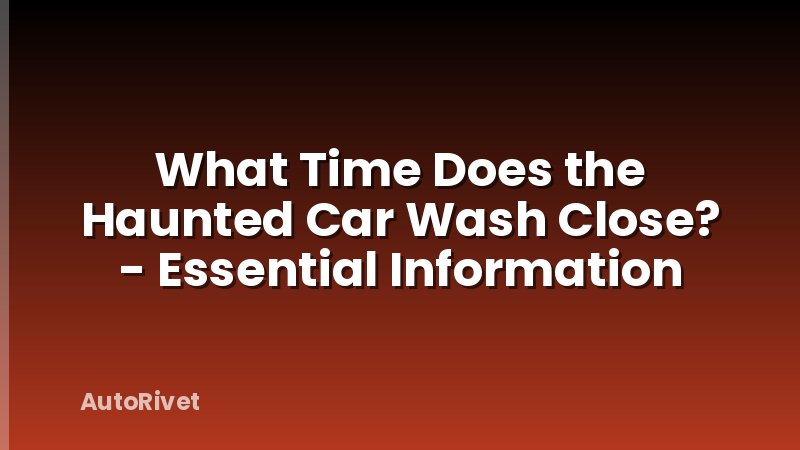 What Time Does the Haunted Car Wash Close? - Essential Information