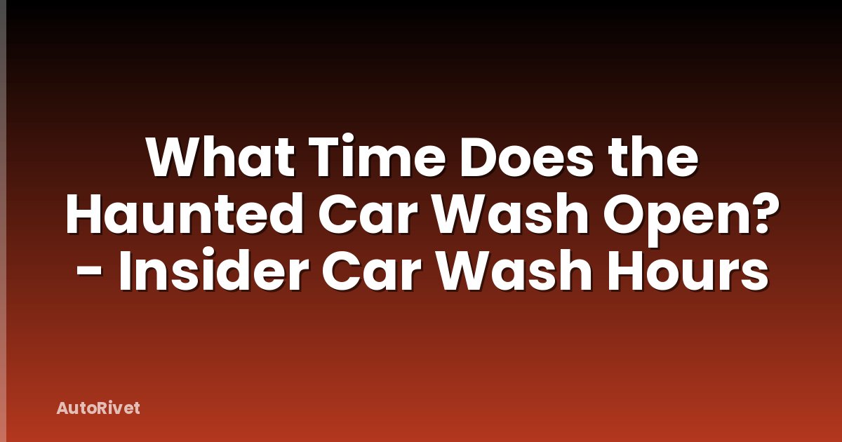 What Time Does the Haunted Car Wash Open? - Insider Car Wash Hours